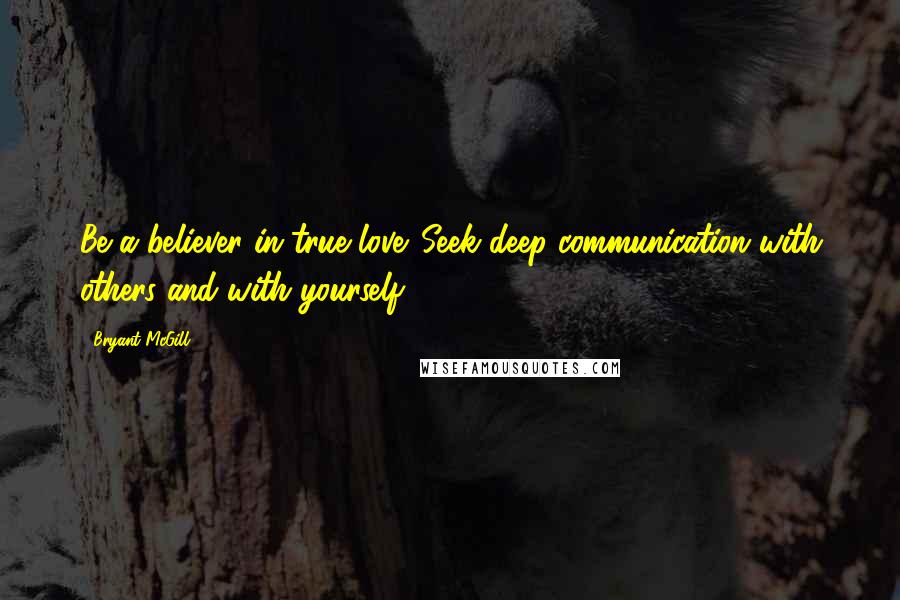 Bryant McGill Quotes: Be a believer in true love. Seek deep communication with others and with yourself.