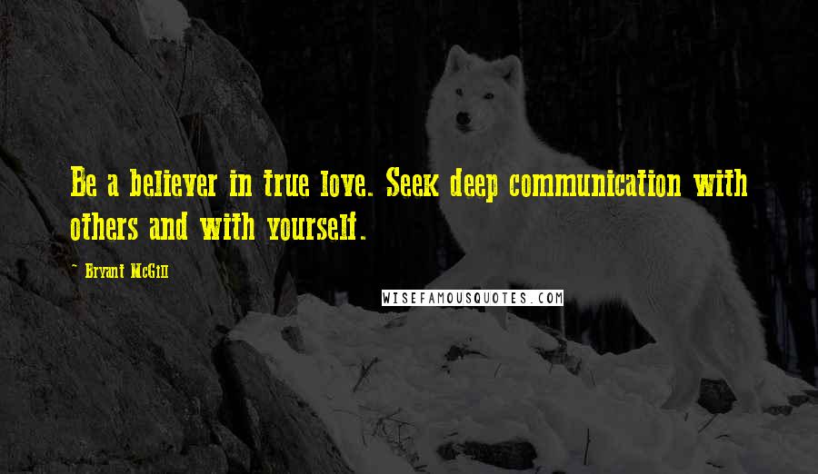 Bryant McGill Quotes: Be a believer in true love. Seek deep communication with others and with yourself.