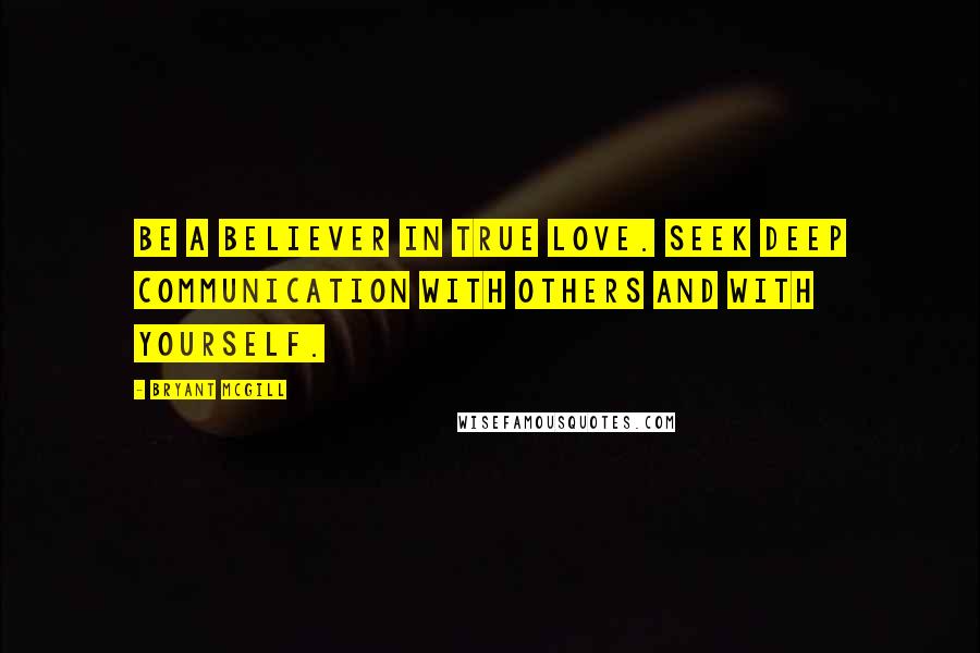 Bryant McGill Quotes: Be a believer in true love. Seek deep communication with others and with yourself.