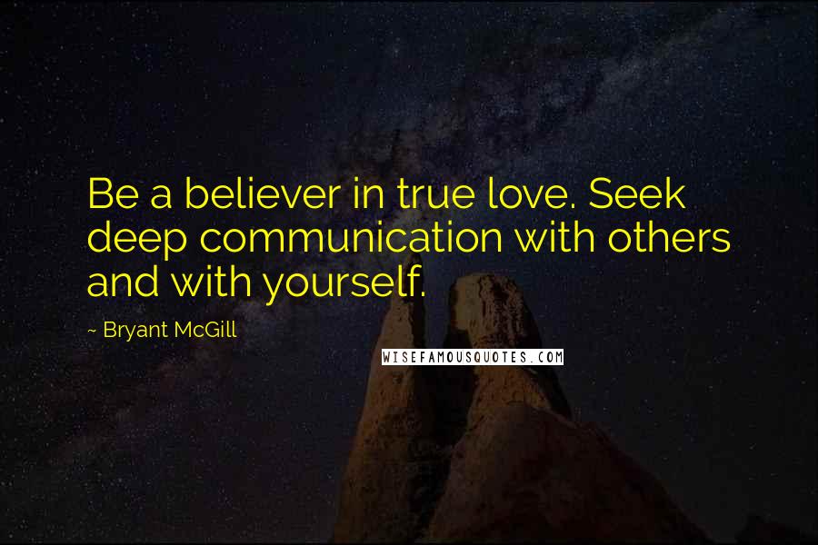 Bryant McGill Quotes: Be a believer in true love. Seek deep communication with others and with yourself.