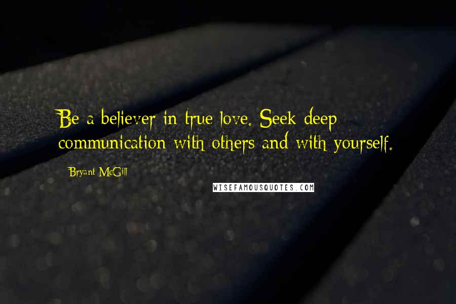 Bryant McGill Quotes: Be a believer in true love. Seek deep communication with others and with yourself.