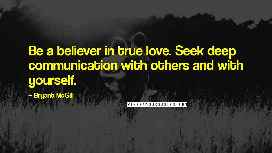 Bryant McGill Quotes: Be a believer in true love. Seek deep communication with others and with yourself.