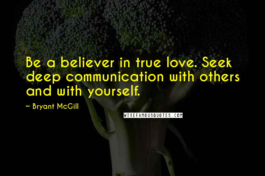 Bryant McGill Quotes: Be a believer in true love. Seek deep communication with others and with yourself.