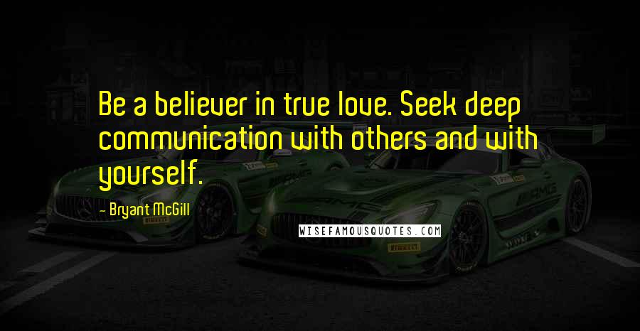 Bryant McGill Quotes: Be a believer in true love. Seek deep communication with others and with yourself.