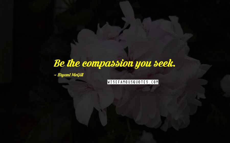 Bryant McGill Quotes: Be the compassion you seek.