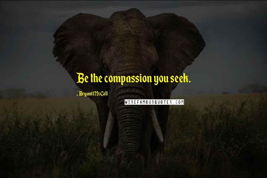 Bryant McGill Quotes: Be the compassion you seek.