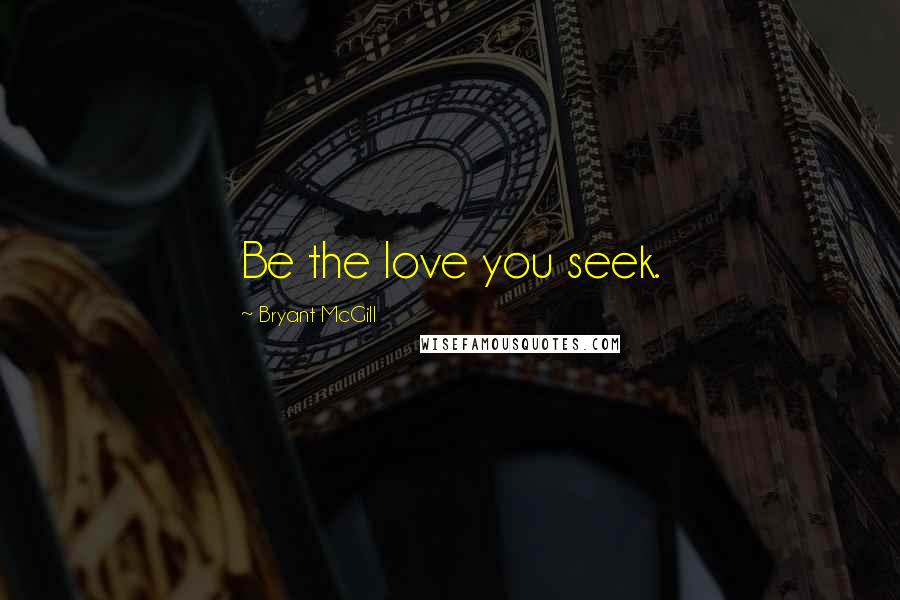 Bryant McGill Quotes: Be the love you seek.