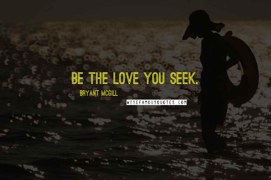 Bryant McGill Quotes: Be the love you seek.