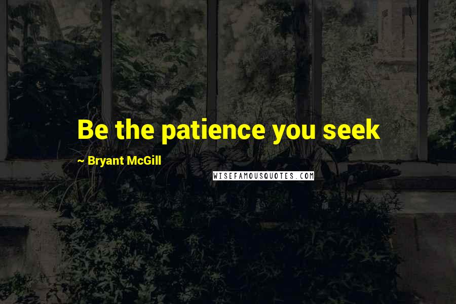 Bryant McGill Quotes: Be the patience you seek