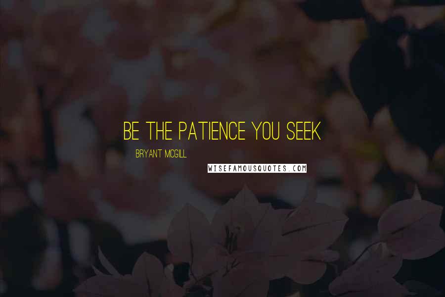 Bryant McGill Quotes: Be the patience you seek