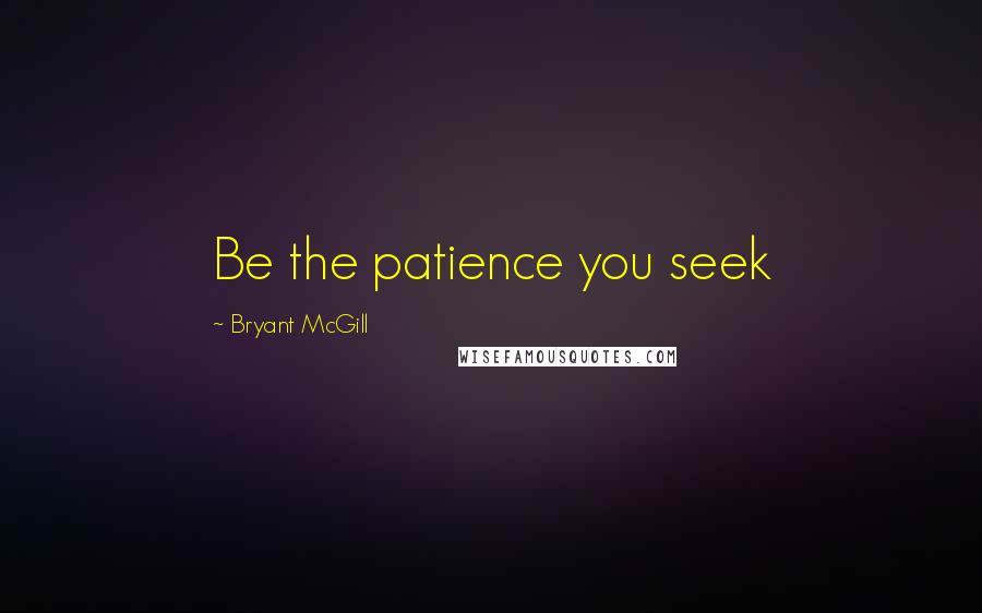 Bryant McGill Quotes: Be the patience you seek