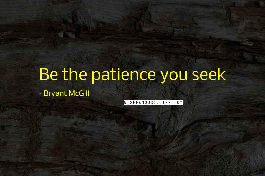 Bryant McGill Quotes: Be the patience you seek