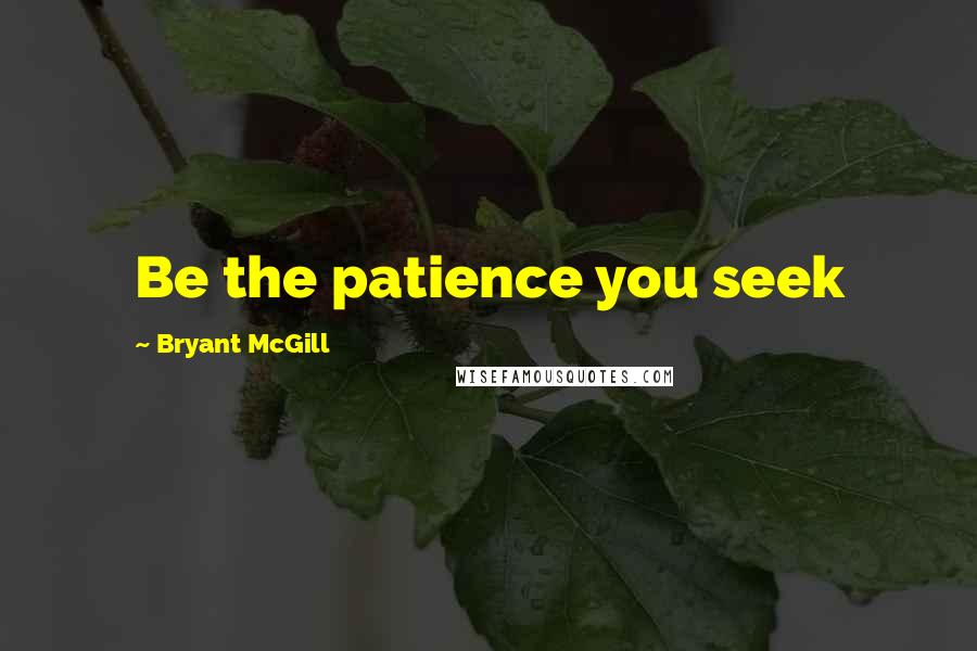 Bryant McGill Quotes: Be the patience you seek