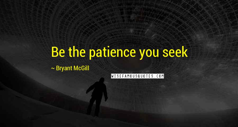 Bryant McGill Quotes: Be the patience you seek