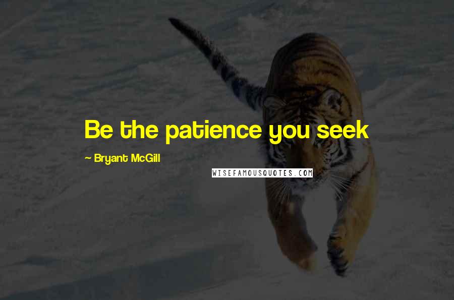 Bryant McGill Quotes: Be the patience you seek