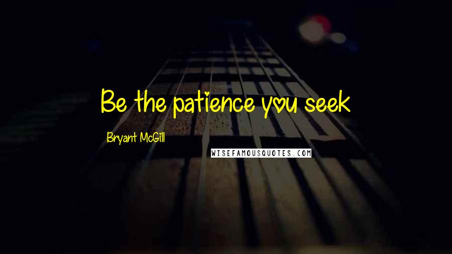 Bryant McGill Quotes: Be the patience you seek