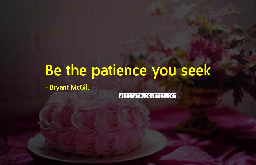 Bryant McGill Quotes: Be the patience you seek