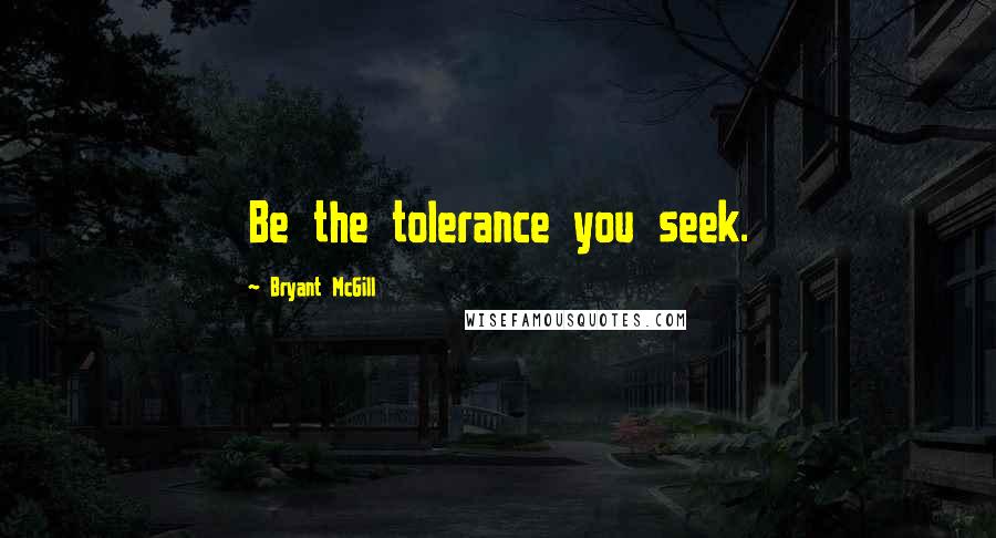 Bryant McGill Quotes: Be the tolerance you seek.