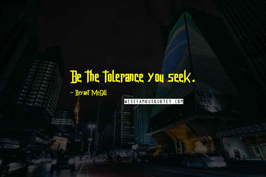 Bryant McGill Quotes: Be the tolerance you seek.