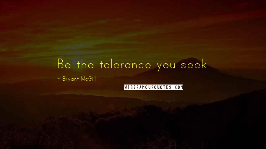 Bryant McGill Quotes: Be the tolerance you seek.