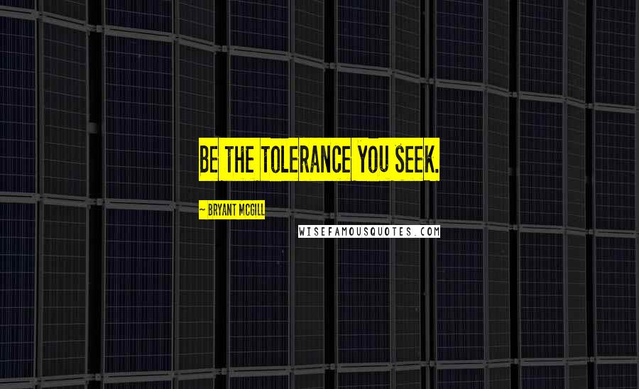 Bryant McGill Quotes: Be the tolerance you seek.