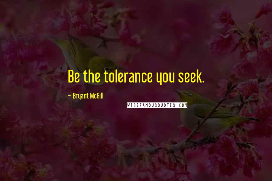 Bryant McGill Quotes: Be the tolerance you seek.
