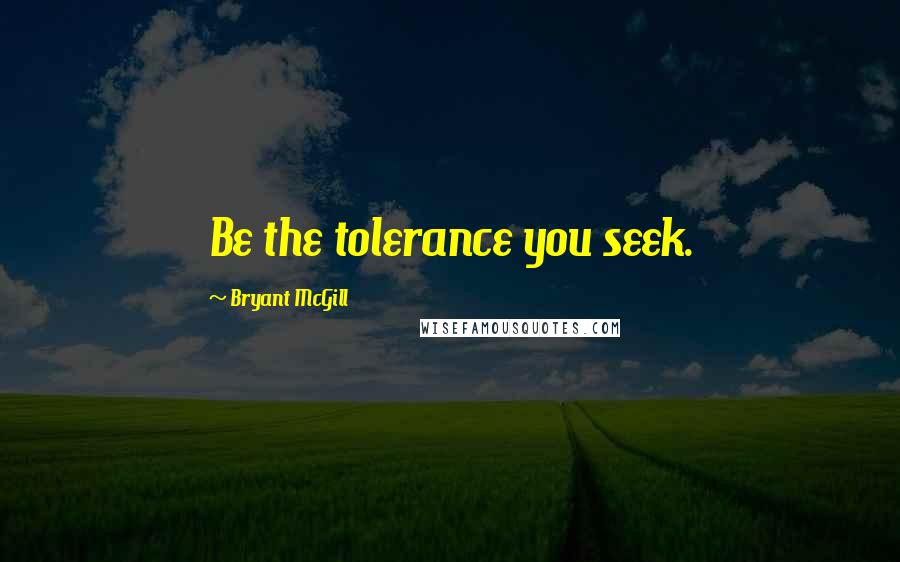 Bryant McGill Quotes: Be the tolerance you seek.