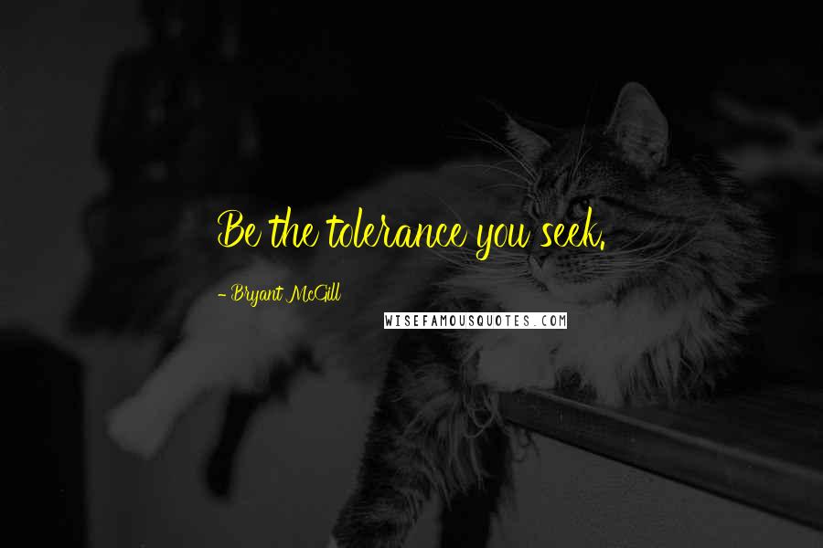 Bryant McGill Quotes: Be the tolerance you seek.