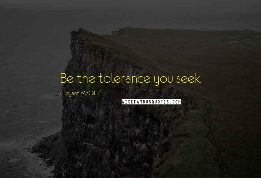 Bryant McGill Quotes: Be the tolerance you seek.