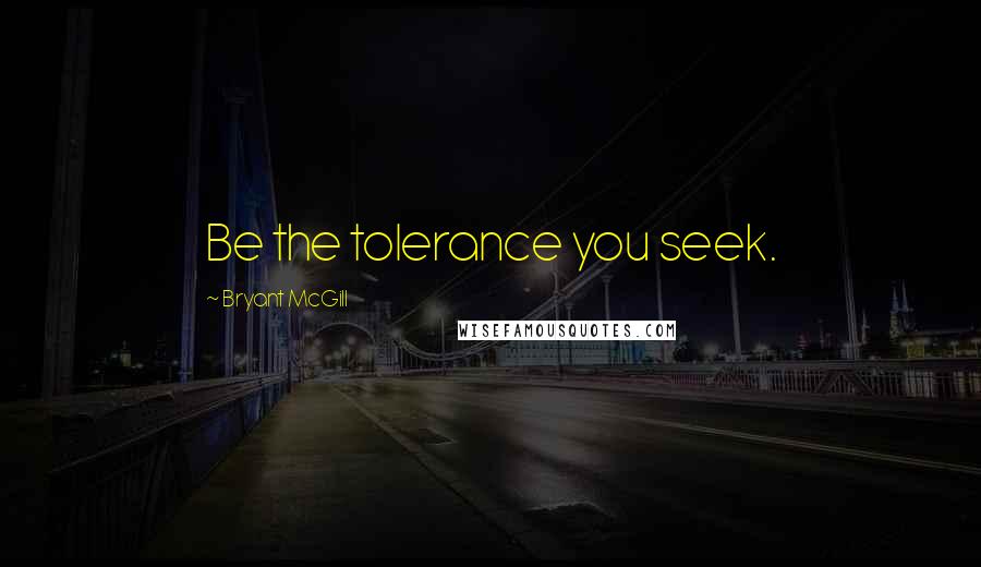 Bryant McGill Quotes: Be the tolerance you seek.