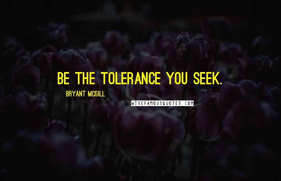 Bryant McGill Quotes: Be the tolerance you seek.