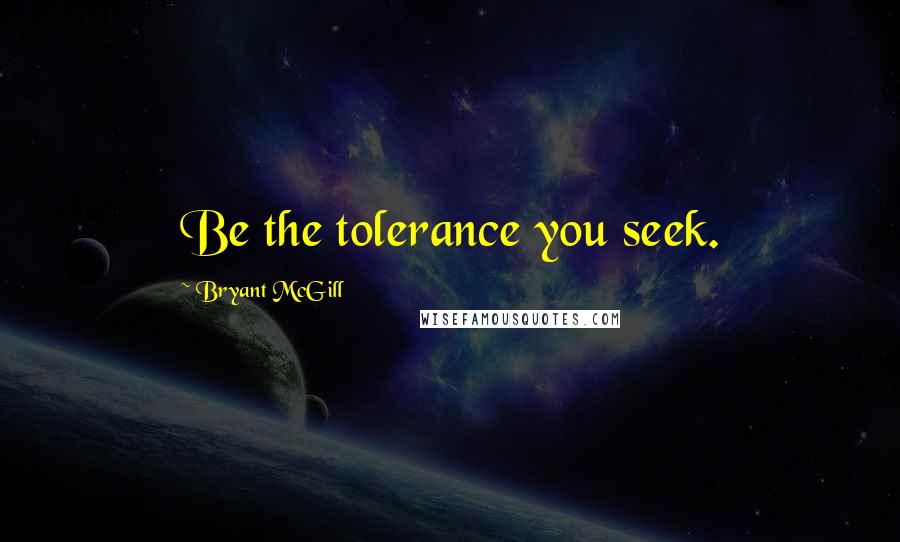 Bryant McGill Quotes: Be the tolerance you seek.