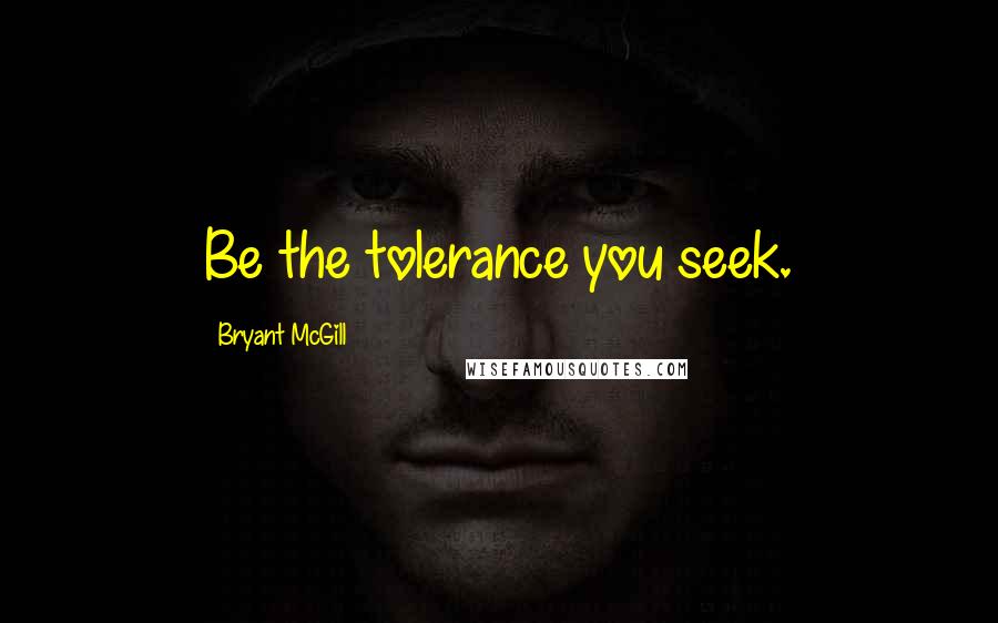 Bryant McGill Quotes: Be the tolerance you seek.