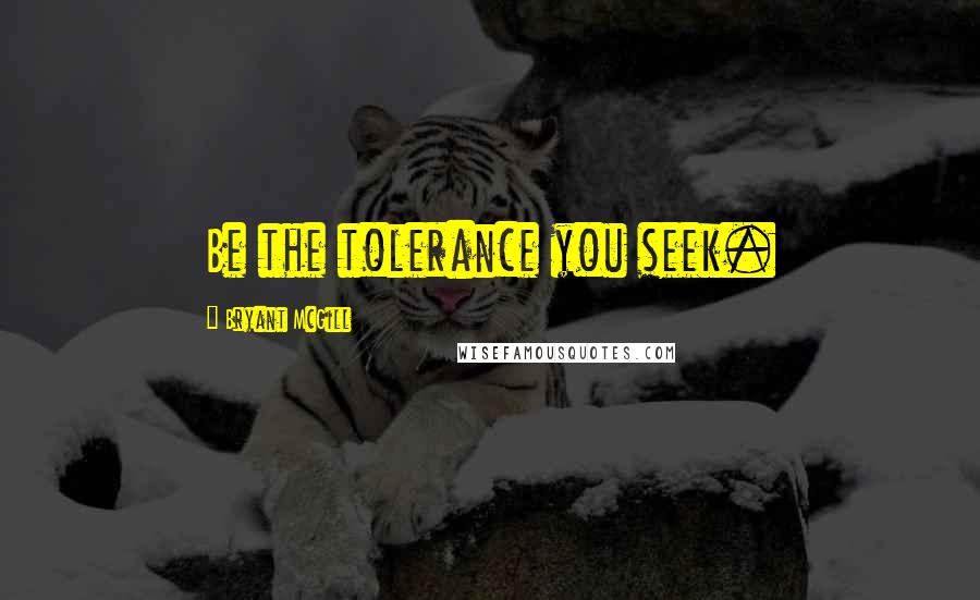 Bryant McGill Quotes: Be the tolerance you seek.