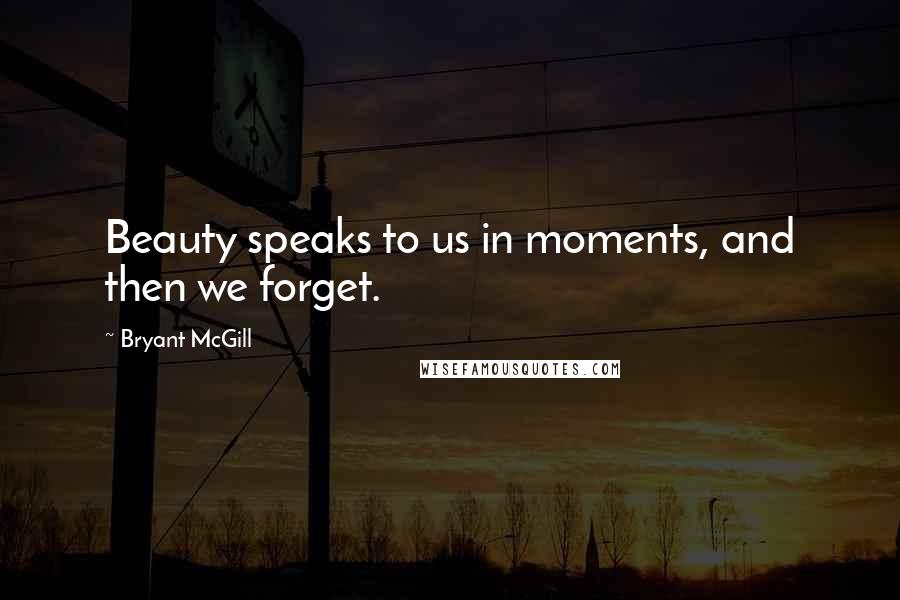 Bryant McGill Quotes: Beauty speaks to us in moments, and then we forget.