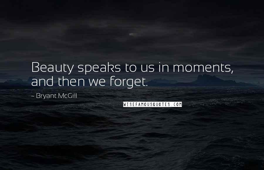 Bryant McGill Quotes: Beauty speaks to us in moments, and then we forget.