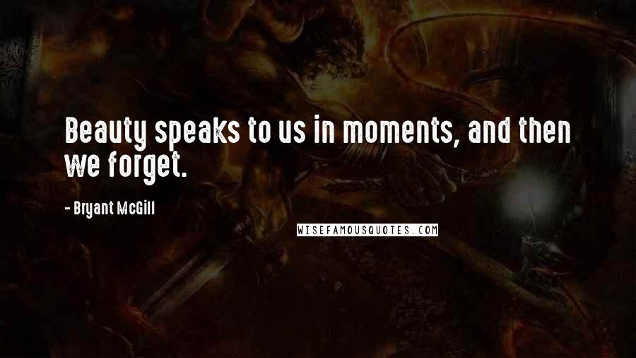 Bryant McGill Quotes: Beauty speaks to us in moments, and then we forget.