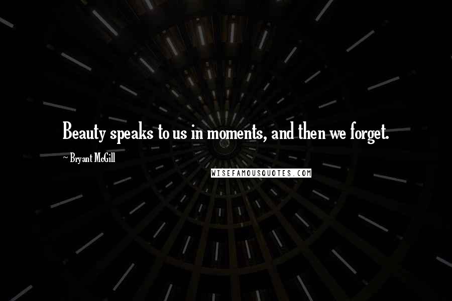 Bryant McGill Quotes: Beauty speaks to us in moments, and then we forget.