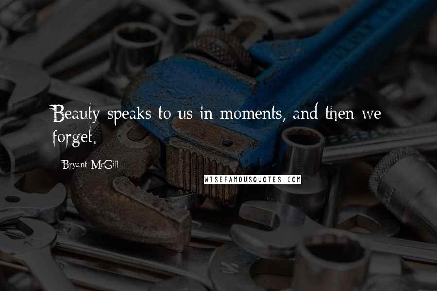 Bryant McGill Quotes: Beauty speaks to us in moments, and then we forget.