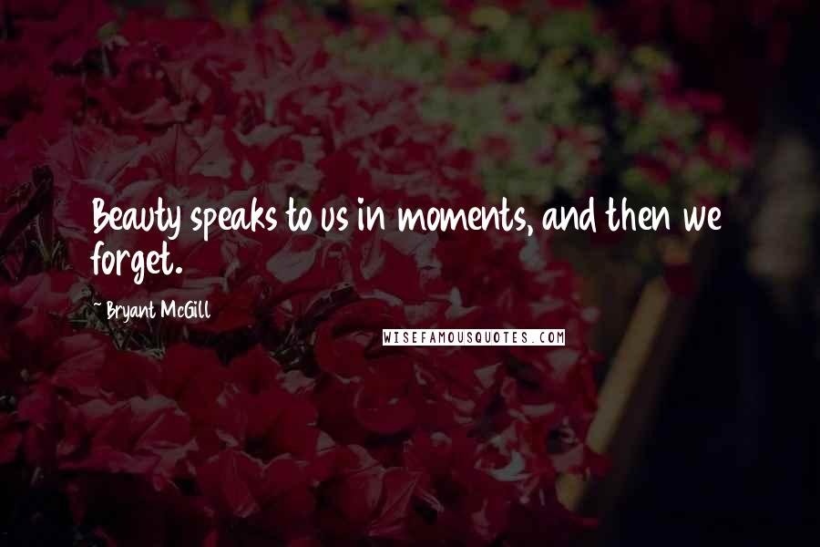Bryant McGill Quotes: Beauty speaks to us in moments, and then we forget.