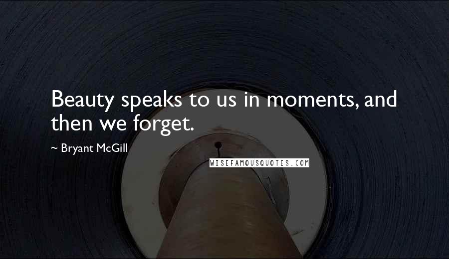 Bryant McGill Quotes: Beauty speaks to us in moments, and then we forget.