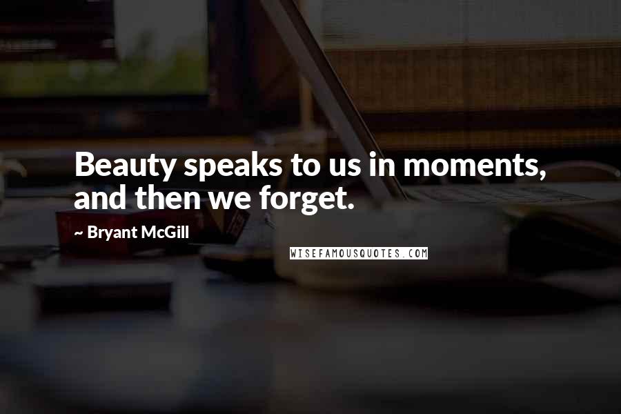 Bryant McGill Quotes: Beauty speaks to us in moments, and then we forget.