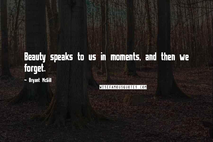 Bryant McGill Quotes: Beauty speaks to us in moments, and then we forget.