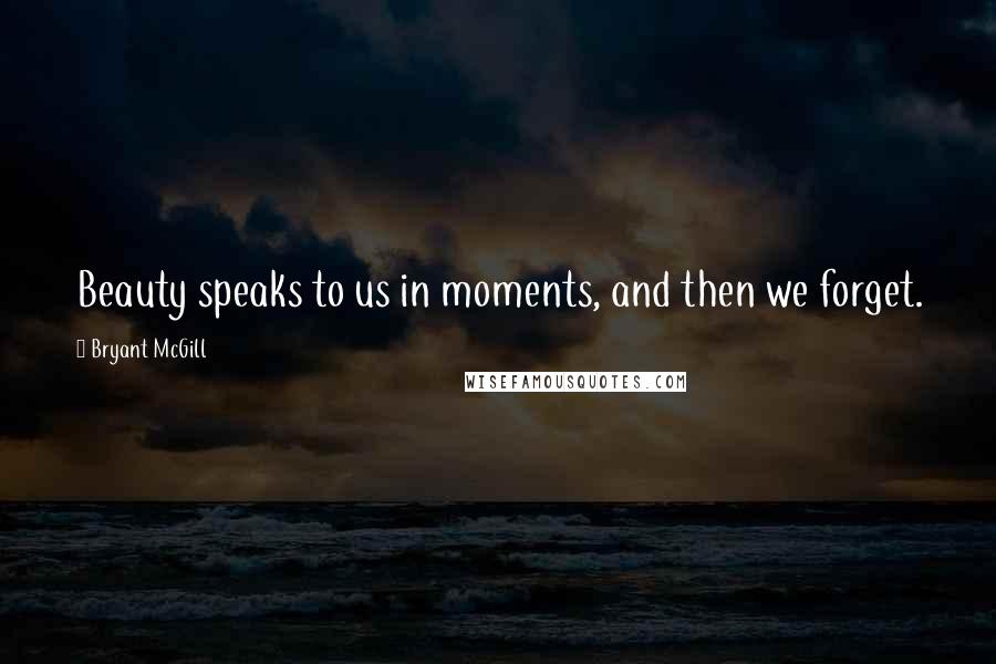 Bryant McGill Quotes: Beauty speaks to us in moments, and then we forget.