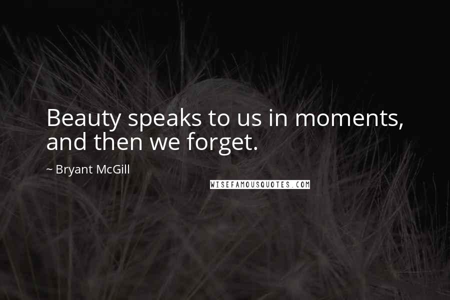 Bryant McGill Quotes: Beauty speaks to us in moments, and then we forget.