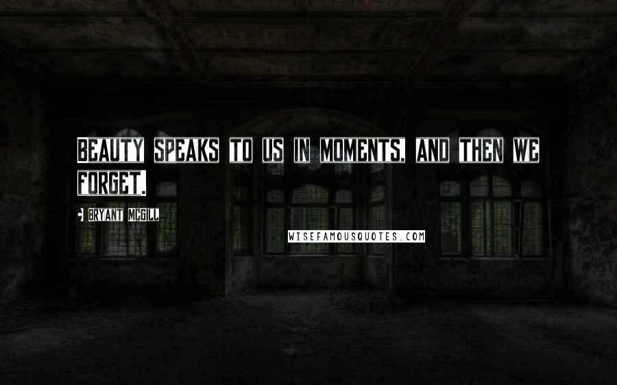 Bryant McGill Quotes: Beauty speaks to us in moments, and then we forget.