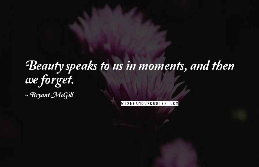 Bryant McGill Quotes: Beauty speaks to us in moments, and then we forget.