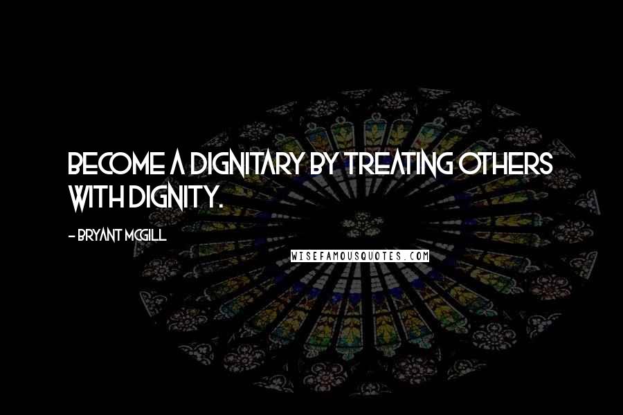 Bryant McGill Quotes: Become a dignitary by treating others with dignity.