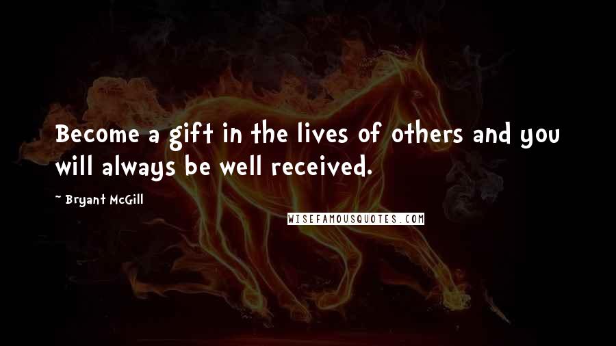 Bryant McGill Quotes: Become a gift in the lives of others and you will always be well received.