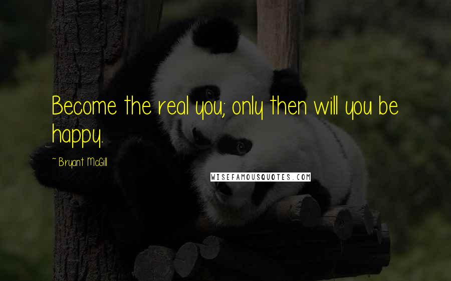Bryant McGill Quotes: Become the real you; only then will you be happy.